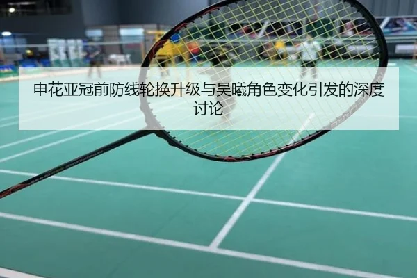 申花亚冠前防线轮换升级与吴曦角色变化引发的深度讨论