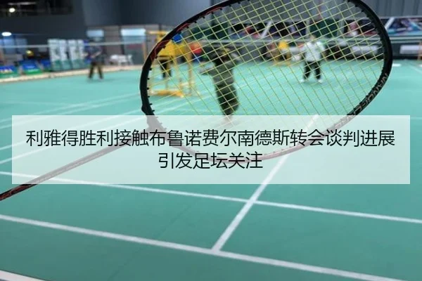 利雅得胜利接触布鲁诺费尔南德斯转会谈判进展引发足坛关注