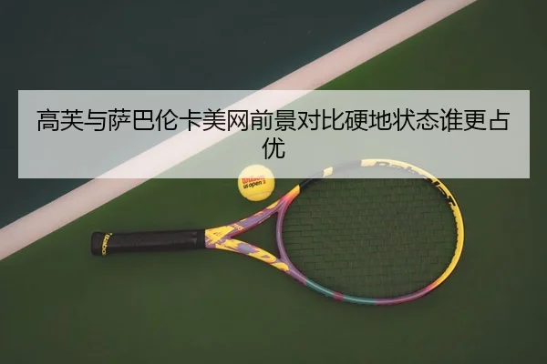 高芙与萨巴伦卡美网前景对比硬地状态谁更占优